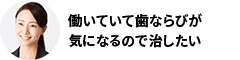 働いていて歯ならびが気になるので治したい
