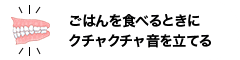 ごはんを食べるときにクチャクチャ音を立てる