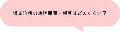 矯正治療の通院期間・頻度はどのくらい？